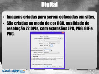 • Imagens criadas para serem colocadas em sites.
• São criadas no modo de cor RGB, qualidade de
  resolução 72 DPIs, com extensões JPG, PNG, GIF e
  PNG.
 