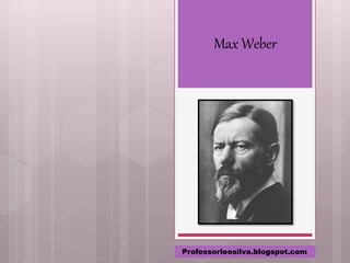 Max Weber
Professorleosilva.blogspot.com
 