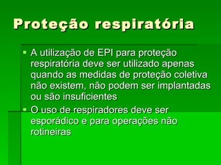 Proteção respiratória A utilização de EPI para proteção respiratória deve ser utilizado apenas quando as medidas de proteção coletiva não existem, não podem ser implantadas ou são insuficientes O uso de respiradores deve ser esporádico e para operações não rotineiras 