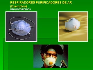 RESPIRADORES PURIFICADORES DE AR
(Exemplos)
NÃO MOTORIZADOS
 