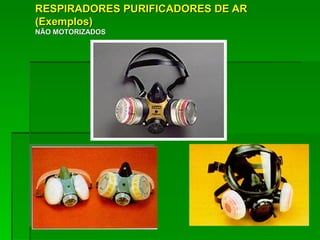 RESPIRADORES PURIFICADORES DE AR
(Exemplos)
NÃO MOTORIZADOS
 
