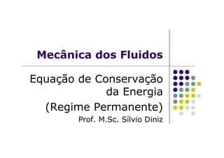 Mecânica dos Fluidos
Equação de ConservaçãoEquação de Conservação
da Energia
(Regime Permanente)
Prof. M.Sc. Sílvio Diniz
 