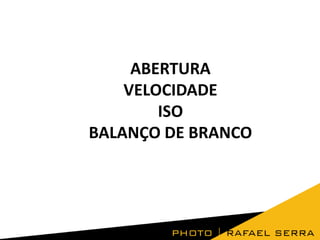 ABERTURA
VELOCIDADE
ISO
BALANÇO DE BRANCO

 
