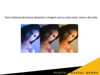 Com o balanço de branco deixamos a imagem com as cores reais, como a do meio.

 