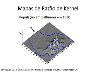 Mapas de Razão de Kernel
População em Baltimore em 1990
LEVINE, N. 2013. CrimeStat IV. The National Institute of Justice. Washington DC.
 