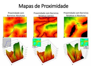 Mapas de Proximidade
Proximidade com
Barreiras Absolutas
Proximidade com Barreiras
Relativas (atrito)
Proximidade com Barreiras
Relativas e Absolutas
Innovative GIS. 2005. Calculating Effective Distance and Connectivity. Em: http://www.innovativegis.com/basis/mapanalysis/topic25/topic25.htm
 
