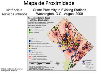 Mapa de Proximidade
Distância a
serviços urbanos
CUPOLO, S. 2010. Law Enforcemet:
Washington DC. Module 8.
http://seancgeoginfosyst.blogspot.com.br/2010/07/module-8-law-enforcemet-washington-dc.html
 