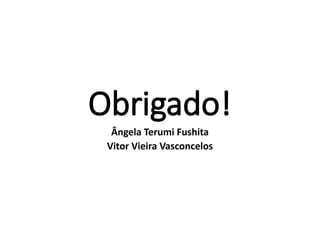 Obrigado!
Ângela Terumi Fushita
Vitor Vieira Vasconcelos
 
