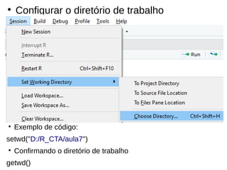 ●
Configurar o diretório de trabalho
●
Exemplo de código:
setwd("D:/R_CTA/aula7")
●
Confirmando o diretório de trabalho
getwd()
 