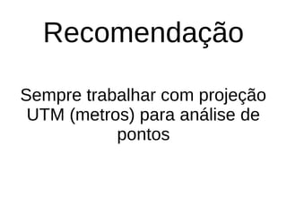 Recomendação
Sempre trabalhar com projeção
UTM (metros) para análise de
pontos
 