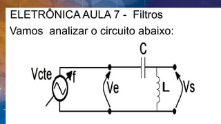 ELETRÔNICA AULA 7 - Filtros
Vamos analizar o circuito abaixo:
 