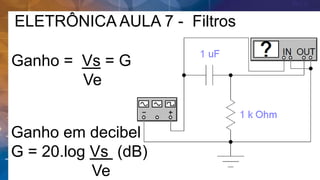 ELETRÔNICA AULA 7 - Filtros
Ganho = Vs = G
Ve
Ganho em decibel
G = 20.log Vs (dB)
Ve
 