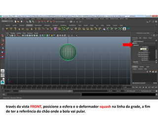 través da vista FRONT, posicione a esfera e o deformador squash na linha da grade, a fim
de ter a referência do chão onde a bola vai pular.
 