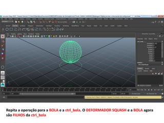 Repita a operação para a BOLA e a ctrl_bola. O DEFORMADOR SQUASH e a BOLA agora
são FILHOS da ctrl_bola
 