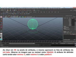 Ao clicar em OK na janela de atributos, o mesmo aparecerá na lista de atributos do
ctrl_bola. Observe na imagem que eu nomeei como SQUASH. O atributo foi definido
como tendo valor mínimo -5, valor máximo 5 e valor padrão 0.
 