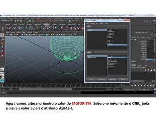 Agora vamos alterar primeiro o valor do MOTORISTA. Selecione novamente o CTRL_bola
e insira o valor 5 para o atributo SQUASH.
 