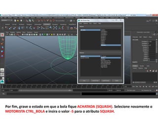 Por fim, grave o estado em que a bola fique ACHATADA (SQUASH). Selecione novamente o
MOTORISTA CTRL_BOLA e insira o valor -5 para o atributo SQUASH.
 