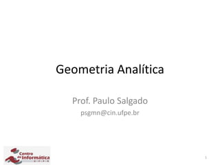 1
Geometria Analítica
Prof. Paulo Salgado
psgmn@cin.ufpe.br
 
