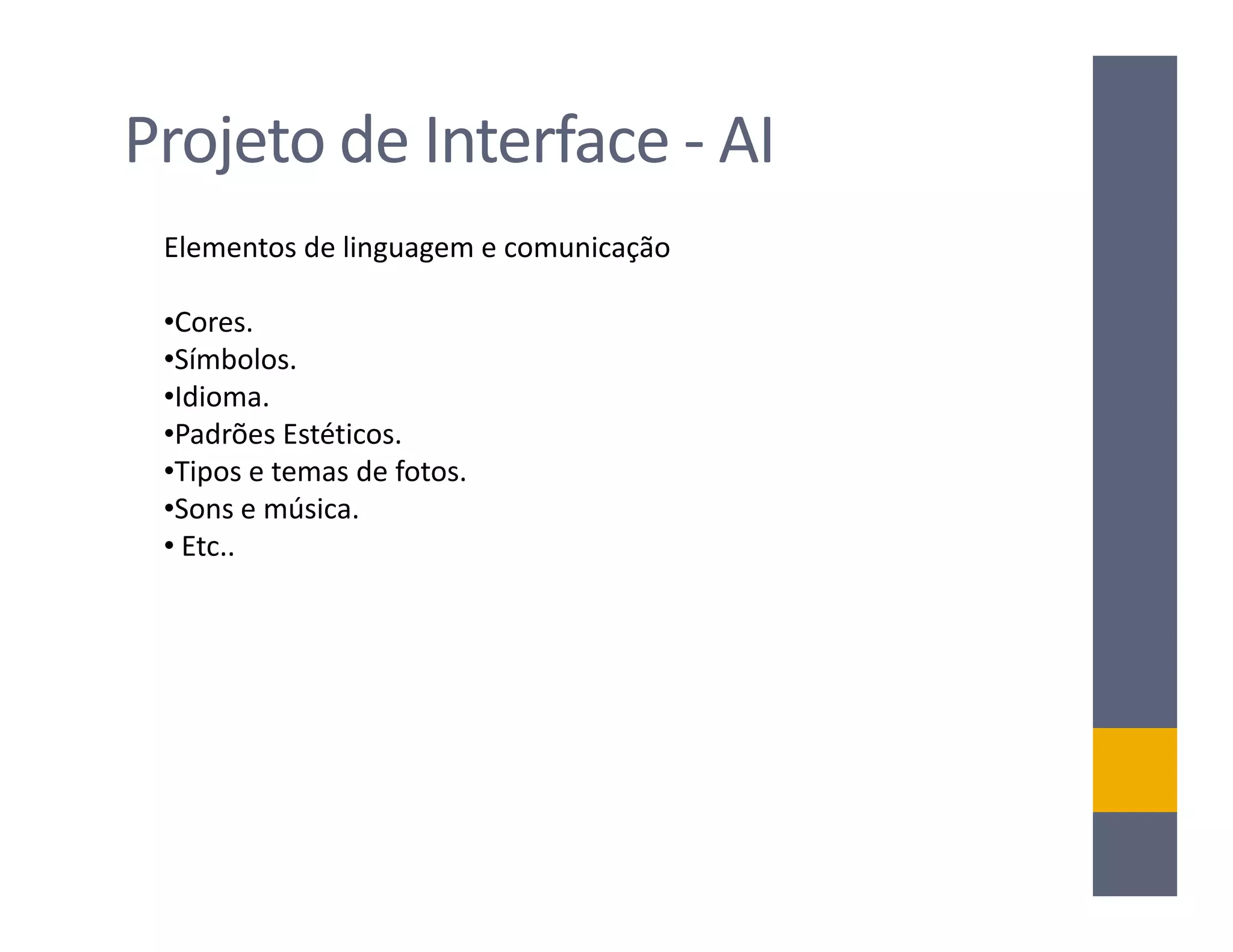 Projeto de Interface - AI
 Elementos de linguagem e comunicação

 •Cores.
 •Símbolos.
 •Idioma.
 •Padrões Estéticos.
 •Tipos e temas de fotos.
 •Sons e música.
 • Etc..
 