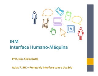 A


IHM
Interface Humano-Máquina

Prof. Dra. Sílvia Dotta

Aulas 7. IHC – Projeto de Interface com o Usuário
 
