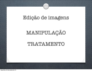 Edição de imagens
MANIPULAÇÃO
TRATAMENTO

terça-feira, 22 de outubro de 13

 