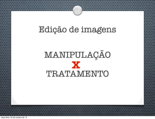 Edição de imagens
MANIPULAÇÃO

X

TRATAMENTO

terça-feira, 22 de outubro de 13

 