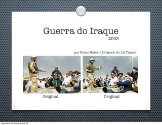 Guerra do Iraque

2003

por Brian Walski (fotógrafo do LA Times)

Original

terça-feira, 22 de outubro de 13

Original

 