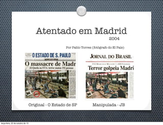 Atentado em Madrid
2004

Por Pablo Torres (fotógrafo do El País)

Original - O Estado de SP

terça-feira, 22 de outubro de 13

Manipulada - JB

 