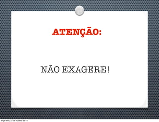 ATENÇÃO:

NÃO EXAGERE!

terça-feira, 22 de outubro de 13

 
