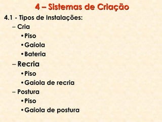 4 – Sistemas de Criação
4.1 - Tipos de Instalações:
– Cria
•Piso
•Gaiola
•Bateria
– Recria
•Piso
•Gaiola de recria
– Postura
•Piso
•Gaiola de postura
 
