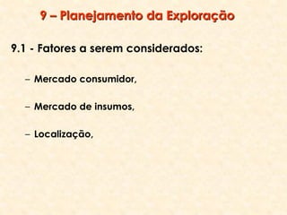 9 – Planejamento da Exploração
9.1 - Fatores a serem considerados:
– Mercado consumidor,
– Mercado de insumos,
– Localização,
 