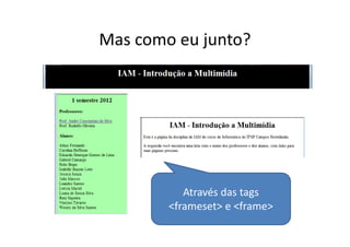 Mas como eu junto?




           Através das tags
        <frameset> e <frame>
 