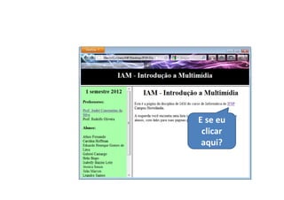 E se eu
 clicar
 aqui?
 