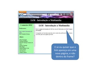 E se eu quiser que o
link apareça em uma
  nova página, e não
  dentro do frame?
 