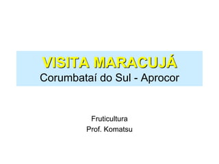 VISITA MARACUJÁ
Corumbataí do Sul - Aprocor
Fruticultura
Prof. Komatsu
 