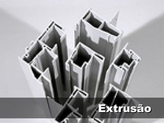 Extrusão
 
