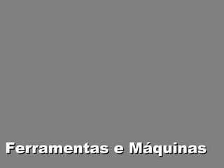 Ferramentas e Máquinas
 