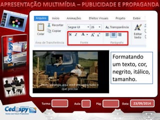 Formatando 
um texto, cor, 
negrito, itálico, 
tamanho. 
Turma: Aula: Pág: Data: 23/09/2014 
 