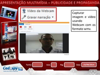 Capturar 
imagem e vídeo 
usando 
Webcam com os 
formato wmv. 
Turma: Aula: Pág: Data: 23/09/2014 
 