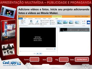 Adicione vídeos e fotos. Inicie seu projeto adicionando 
fotos e vídeos ao Movie Maker. 
Turma: Aula: Pág: Data: 23/09/2014 
 
