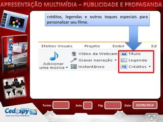créditos, legendas e outros toques especiais para 
personalizar seu filme. 
Turma: Aula: Pág: Data: 23/09/2014 
 