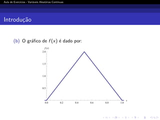 Aula de Exercı́cios - Variáveis Aleatórias Contı́nuas
Introdução
(b) O gráfico de f (x) é dado por:
0.0 0.2 0.4 0.6 0.8 1.0
x
0.5
1.0
1.5
2.0
f HxL
 