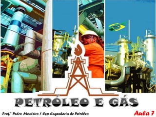 Prof.° Pedro Monteiro / Esp. Engenharia de Petróleo   Aula 7
 