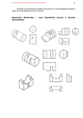 LEITURA E INTERPRETAÇÃO DE DESENHO TÉCNICO                                      29


      As linhas que representam arestas (linha cheia ou linha tracejada) prevalecem
sobre as linhas auxiliares (linha de centro).



Exercícios Resolvidos – com Superfícies Curvas e Arestas
Coincidentes
 