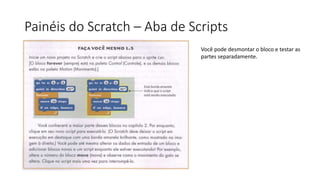 Painéis do Scratch – Aba de Scripts
Você pode desmontar o bloco e testar as
partes separadamente.
 