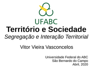 Território e Sociedade
Segregação e Interação Territorial
Vitor Vieira Vasconcelos
Universidade Federal do ABC
São Bernardo do Campo
Abril, 2020
 