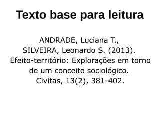 Texto base para leitura
ANDRADE, Luciana T.,
SILVEIRA, Leonardo S. (2013).
Efeito-território: Explorações em torno
de um conceito sociológico.
Civitas, 13(2), 381-402.
 