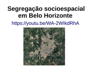 Segregação socioespacial
em Belo Horizonte
https://youtu.be/WA-2WIkdRhA
 