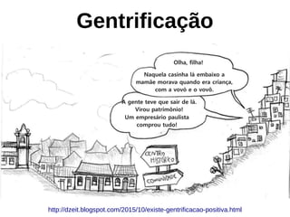 Gentrificação
http://dzeit.blogspot.com/2015/10/existe-gentrificacao-positiva.html
 