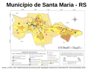 Município de Santa Maria - RS
Rocha, L.H.M.D., 2011. Padrão locacional da estrutura social: segregação residencial em Santa Maria-RS. Tese de Doutorado, UFSC.
 